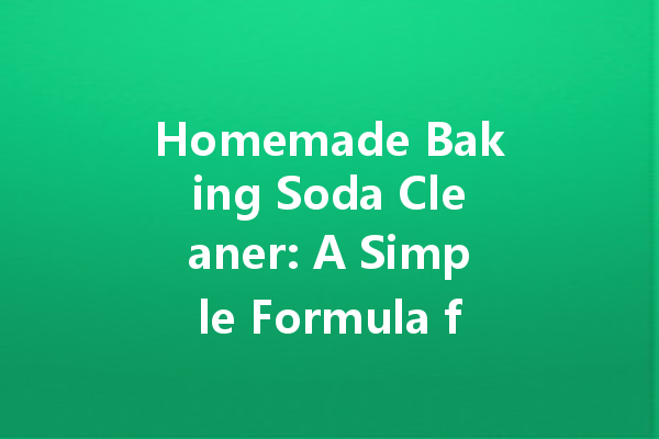 Homemade Baking Soda Cleaner: A Simple Formula for Effective Cleaning