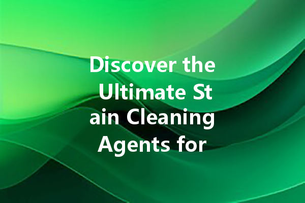 Discover the Ultimate Stain Cleaning Agents for Every Home Need