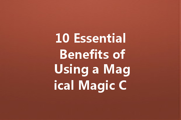 10 Essential Benefits of Using a Magical Magic Cleaner for Your Home