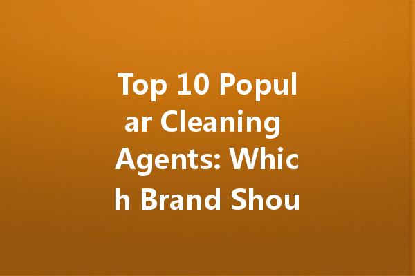 Top 10 Popular Cleaning Agents: Which Brand Should You Choose?