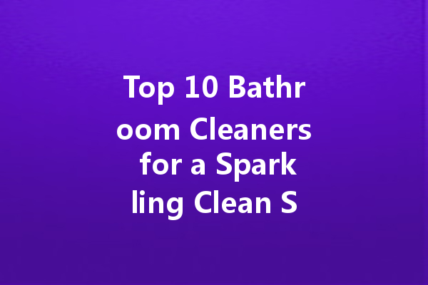 Top 10 Bathroom Cleaners for a Sparkling Clean Space