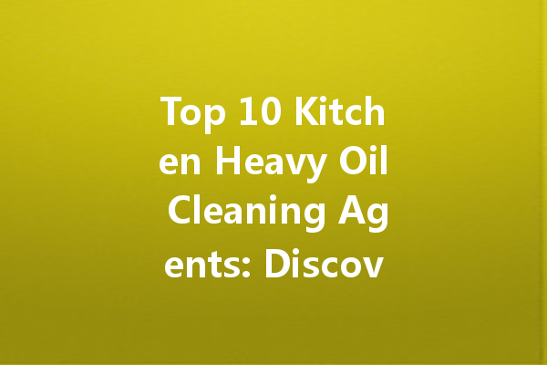 Top 10 Kitchen Heavy Oil Cleaning Agents: Discover the Mighty Cleaning Solutions