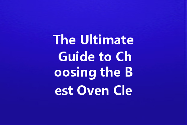 The Ultimate Guide to Choosing the Best Oven Cleaner for Your Home
