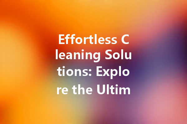 Effortless Cleaning Solutions: Explore the Ultimate Shoe and Surface Cleaners