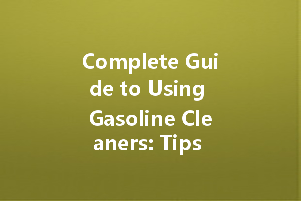 Complete Guide to Using Gasoline Cleaners: Tips and Best Practices