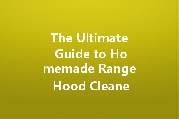 The Ultimate Guide to Homemade Range Hood Cleaners: Keep Your Kitchen Fresh!