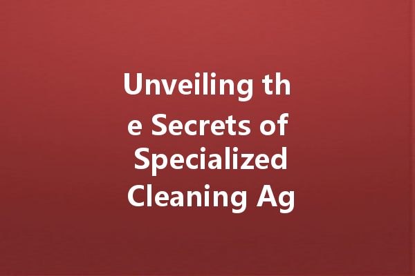 Unveiling the Secrets of Specialized Cleaning Agents: Your Ultimate Guide to Choosing the Right Cleaner for Every Job