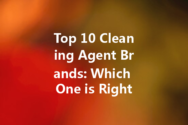 Top 10 Cleaning Agent Brands: Which One is Right for You?