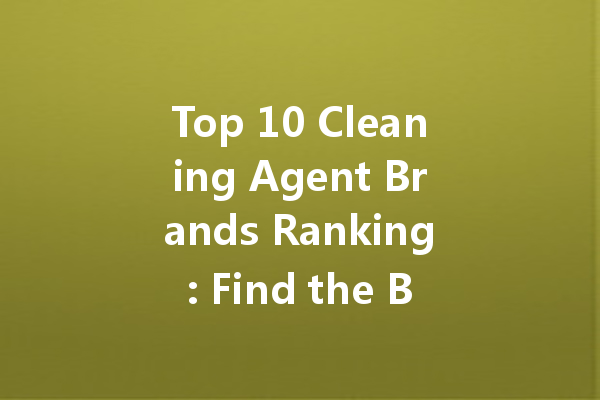 Top 10 Cleaning Agent Brands Ranking: Find the Best for Your Home