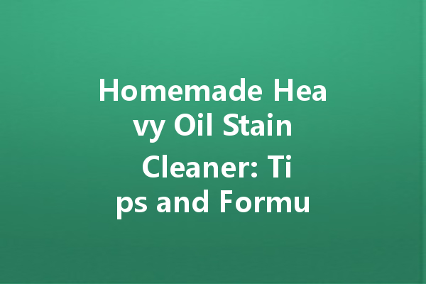 Homemade Heavy Oil Stain Cleaner: Tips and Formulas for Effective Cleaning