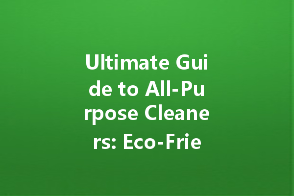 Ultimate Guide to All-Purpose Cleaners: Eco-Friendly Solutions for Every Surface