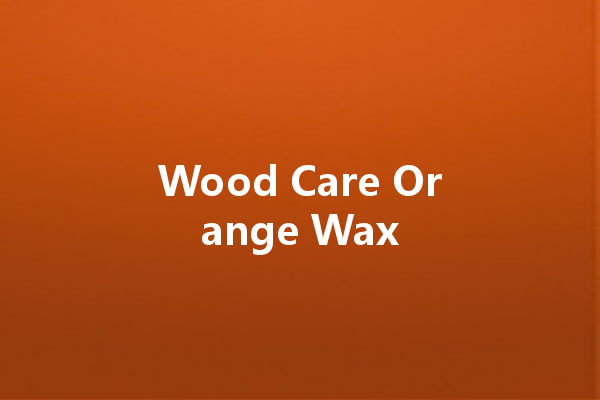 Wood Care Orange Wax