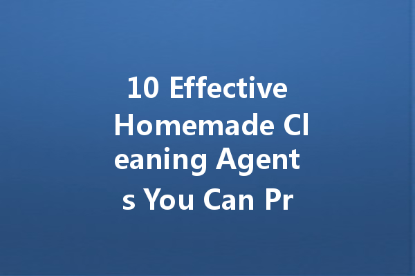 10 Effective Homemade Cleaning Agents You Can Prepare Yourself