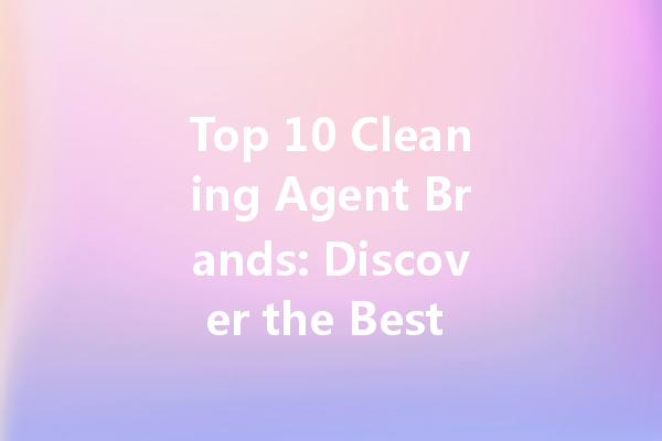 Top 10 Cleaning Agent Brands: Discover the Best Options for Every Need