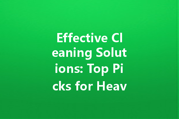 Effective Cleaning Solutions: Top Picks for Heavy Dirt and Specialized Agents