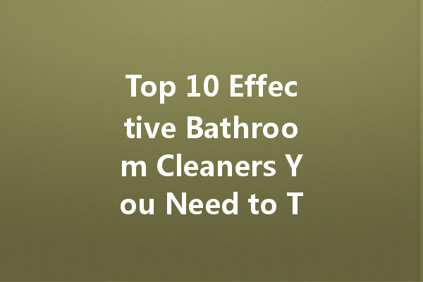 Top 10 Effective Bathroom Cleaners You Need to Try Today