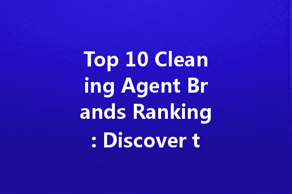 Top 10 Cleaning Agent Brands Ranking: Discover the Best Products for Every Purpose