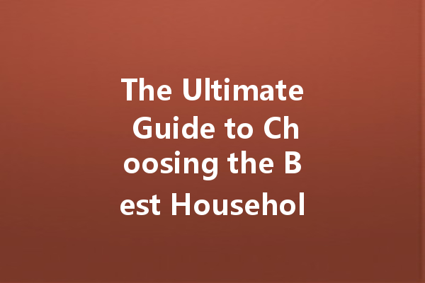 The Ultimate Guide to Choosing the Best Household Cleaning Agents