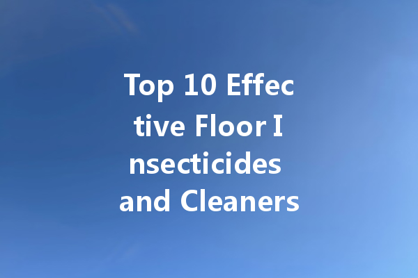 Top 10 Effective Floor Insecticides and Cleaners You Need to Know