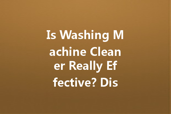 Is Washing Machine Cleaner Really Effective? Discover the Truth Behind This Household Essential!