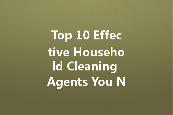 Top 10 Effective Household Cleaning Agents You Need to Know