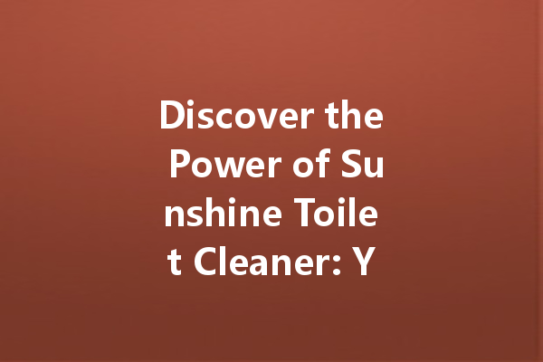 Discover the Power of Sunshine Toilet Cleaner: Your Ultimate Solution for a Sparkling Clean Bathroom