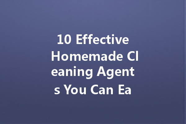 10 Effective Homemade Cleaning Agents You Can Easily Make at Home