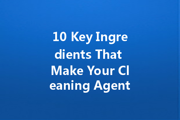 10 Key Ingredients That Make Your Cleaning Agents Effective