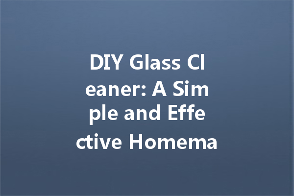 DIY Glass Cleaner: A Simple and Effective Homemade Recipe