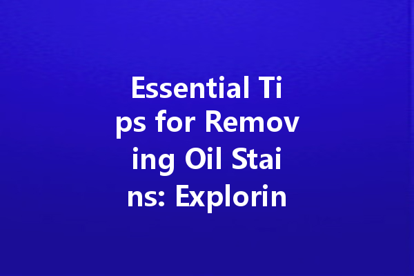 Essential Tips for Removing Oil Stains: Exploring Effective Cleaning Agents