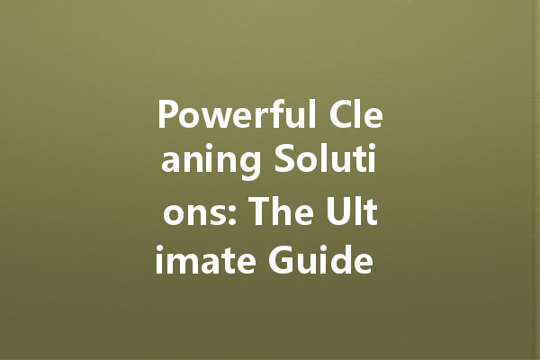 Powerful Cleaning Solutions: The Ultimate Guide to Effective Cleaning Agents for Every Need