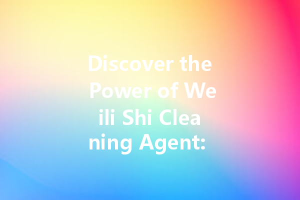 Discover the Power of Weili Shi Cleaning Agent: Your Ultimate Cleaning Solution