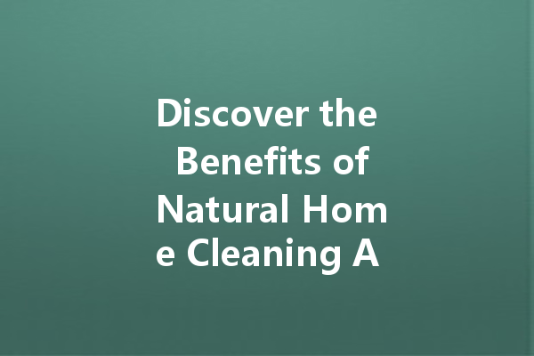 Discover the Benefits of Natural Home Cleaning Agents for a Healthier Living Space