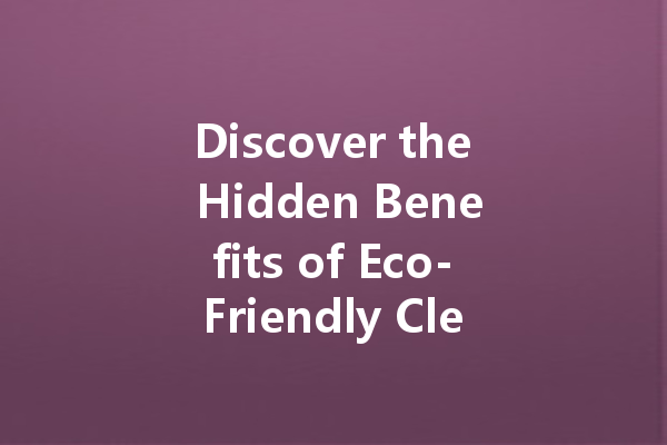 Discover the Hidden Benefits of Eco-Friendly Cleaning Agents: A Manufacturer's Perspective
