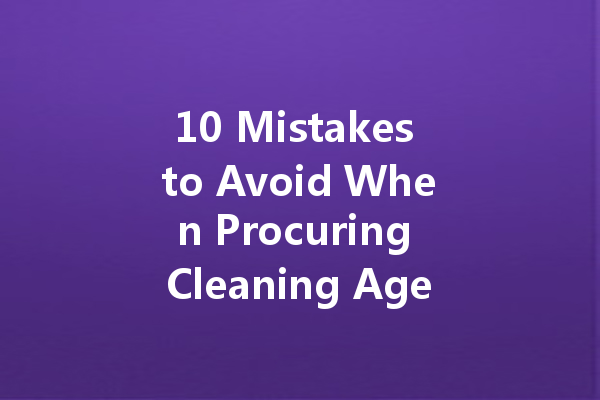 10 Mistakes to Avoid When Procuring Cleaning Agents for Your Business