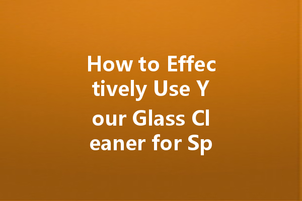 How to Effectively Use Your Glass Cleaner for Spotless Windows and Surfaces