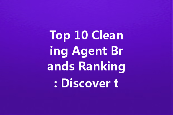 Top 10 Cleaning Agent Brands Ranking: Discover the Best Products for Every Cleaning Need