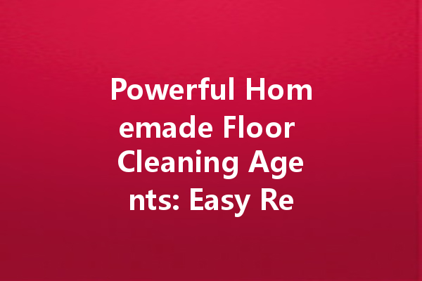 Powerful Homemade Floor Cleaning Agents: Easy Recipes for a Sparkling Shine