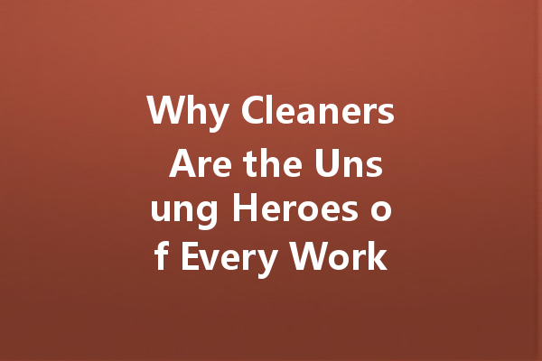 Why Cleaners Are the Unsung Heroes of Every Workplace