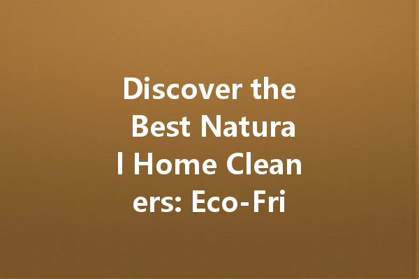 Discover the Best Natural Home Cleaners: Eco-Friendly Solutions for a Sparkling Space