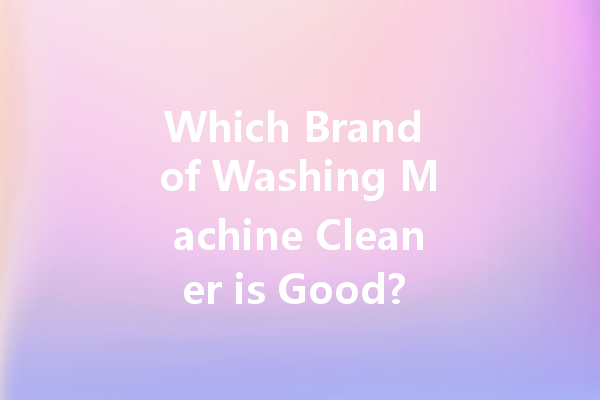 Which Brand of Washing Machine Cleaner is Good? A Comprehensive Guide to Your Options