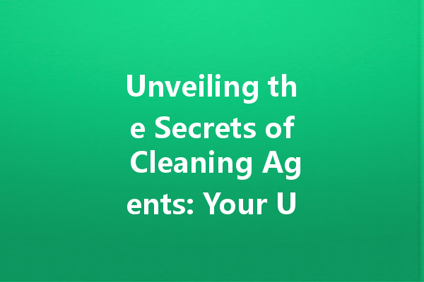 Unveiling the Secrets of Cleaning Agents: Your Ultimate Guide to Effective Home and Automotive Cleaning Solutions