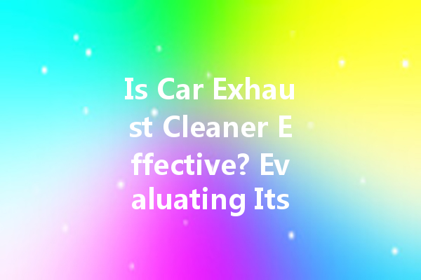 Is Car Exhaust Cleaner Effective? Evaluating Its Performance and Benefits