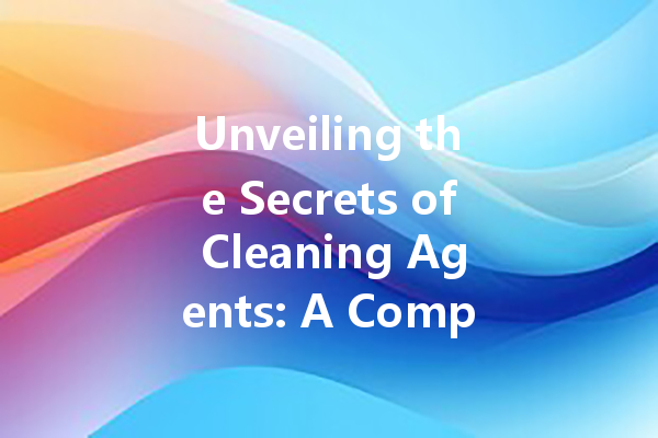 Unveiling the Secrets of Cleaning Agents: A Comprehensive Guide to Effective Household Cleaners