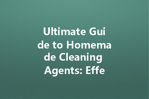 Ultimate Guide to Homemade Cleaning Agents: Effective Solutions for Every Surface