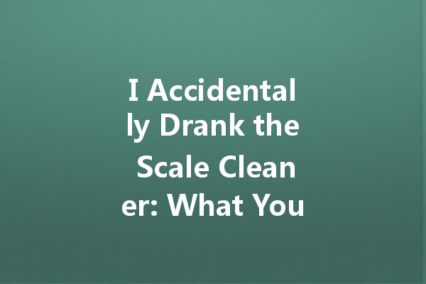 I Accidentally Drank the Scale Cleaner: What You Need to Know!