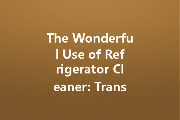 The Wonderful Use of Refrigerator Cleaner: Transform Your Fridge with These Effective Tips