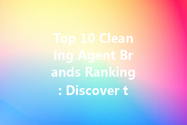 Top 10 Cleaning Agent Brands Ranking: Discover the Best in the Market