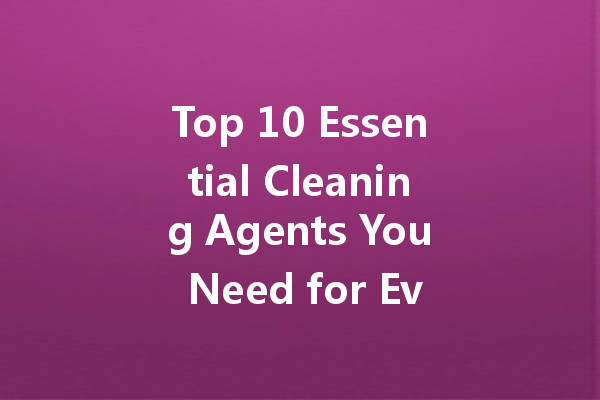 Top 10 Essential Cleaning Agents You Need for Every Task: From Leather to Bathroom and More!