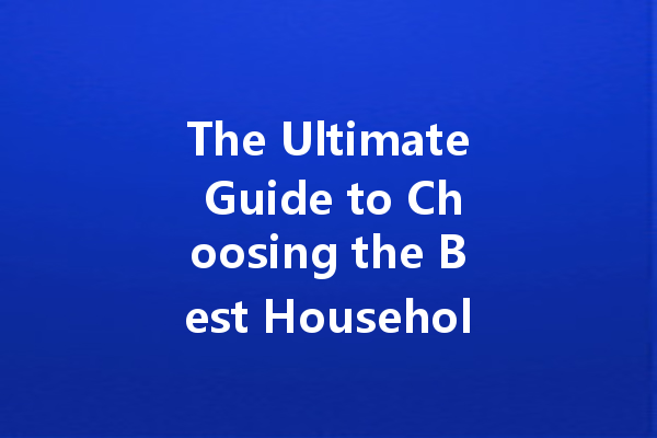 The Ultimate Guide to Choosing the Best Household Cleaning Agents: Top Brands and Tips Revealed